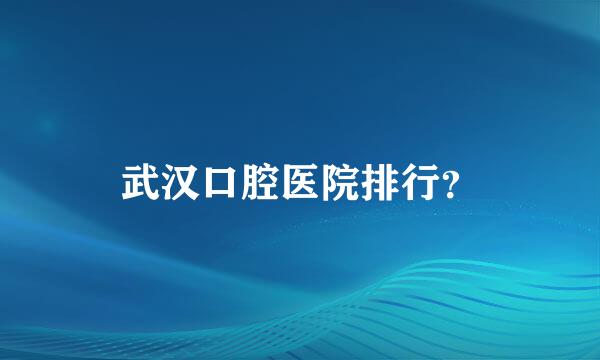 武汉口腔医院排行？