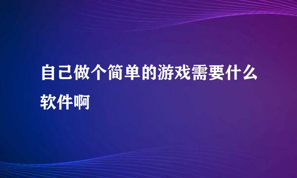 自己做个简单的游戏需要什么软件啊