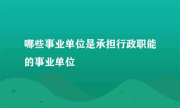 哪些事业单位是承担行政职能的事业单位