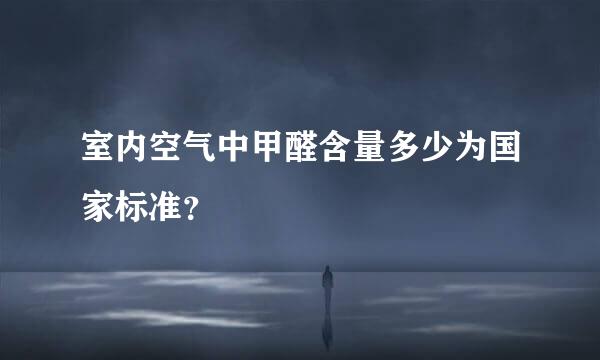 室内空气中甲醛含量多少为国家标准？