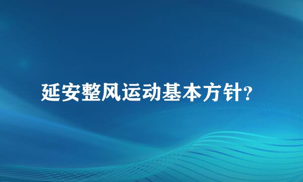 延安整风运动基本方针？