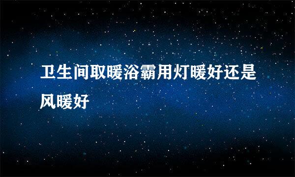 卫生间取暖浴霸用灯暖好还是风暖好