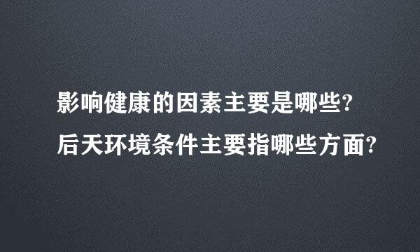 影响健康的因素主要是哪些?后天环境条件主要指哪些方面?