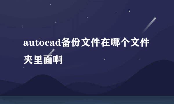 autocad备份文件在哪个文件夹里面啊