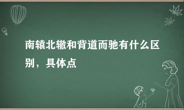 南辕北辙和背道而驰有什么区别，具体点