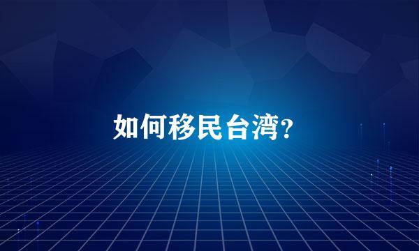 如何移民台湾？