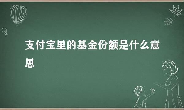 支付宝里的基金份额是什么意思