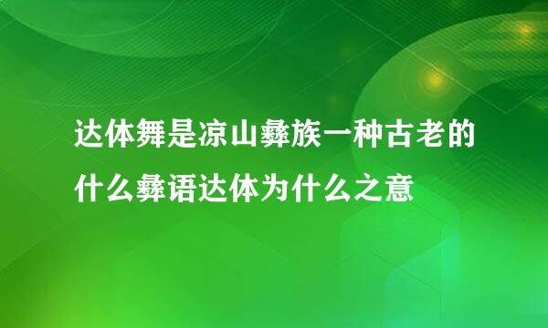 达体舞是凉山彝族一种古老的什么彝语达体为什么之意