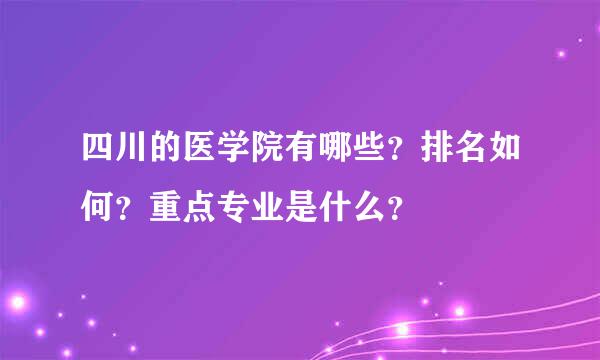 四川的医学院有哪些？排名如何？重点专业是什么？