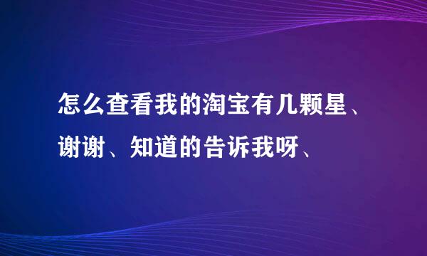 怎么查看我的淘宝有几颗星、谢谢、知道的告诉我呀、