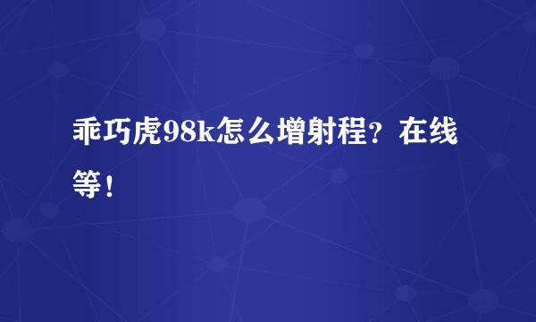 乖巧虎98k怎么增射程？在线等！