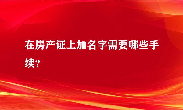 在房产证上加名字需要哪些手续？