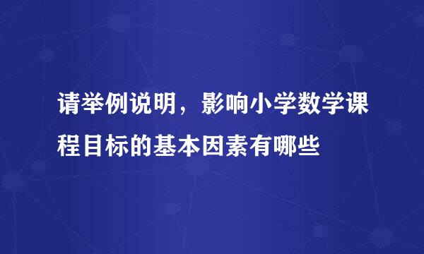 请举例说明，影响小学数学课程目标的基本因素有哪些