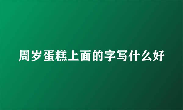 周岁蛋糕上面的字写什么好