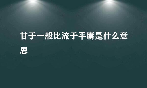 甘于一般比流于平庸是什么意思