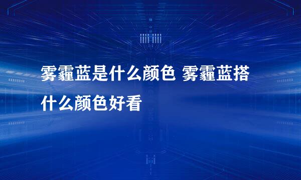 雾霾蓝是什么颜色 雾霾蓝搭什么颜色好看