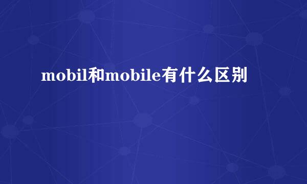 mobil和mobile有什么区别