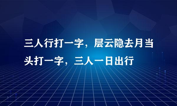 三人行打一字，层云隐去月当头打一字，三人一日出行