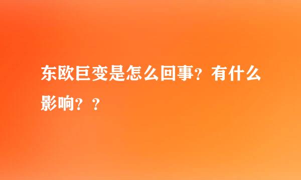 东欧巨变是怎么回事？有什么影响？？