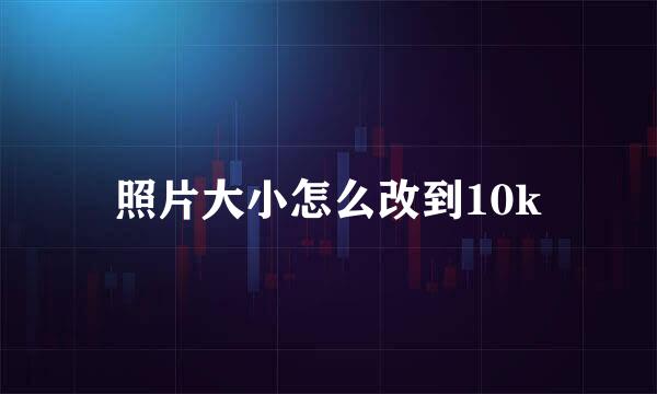 照片大小怎么改到10k