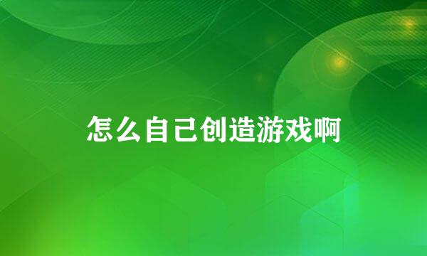 怎么自己创造游戏啊