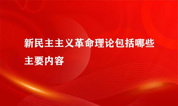 新民主主义革命理论包括哪些主要内容