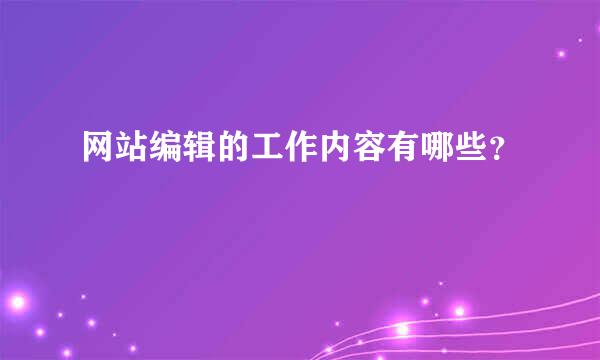 网站编辑的工作内容有哪些？