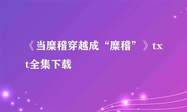 《当糜稽穿越成“糜稽”》txt全集下载