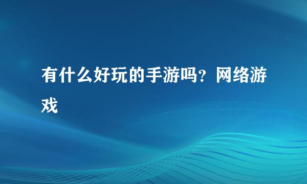 有什么好玩的手游吗？网络游戏