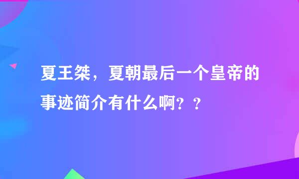 夏王桀，夏朝最后一个皇帝的事迹简介有什么啊？？