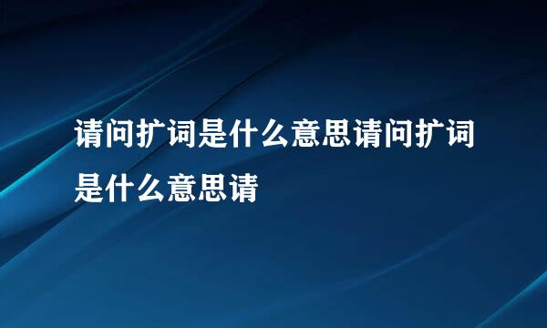 请问扩词是什么意思请问扩词是什么意思请