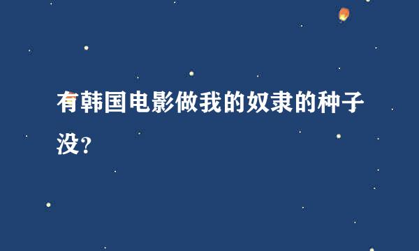 有韩国电影做我的奴隶的种子没？