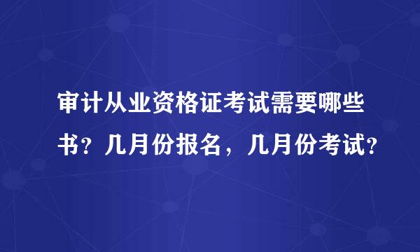 审计从业资格证考试需要哪些书？几月份报名，几月份考试？