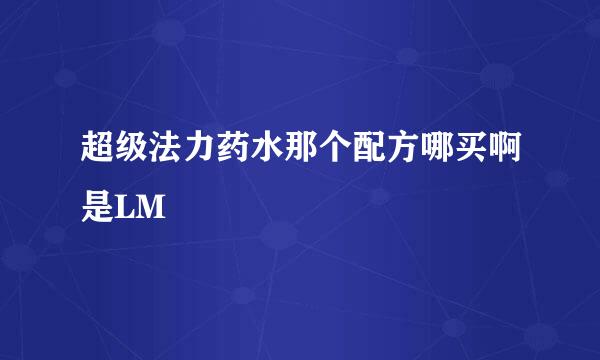 超级法力药水那个配方哪买啊是LM