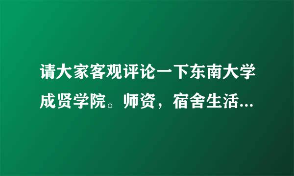 请大家客观评论一下东南大学成贤学院。师资，宿舍生活条件，学风等，谢谢了。