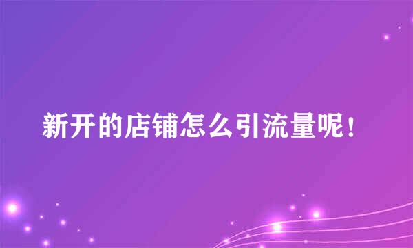 新开的店铺怎么引流量呢！