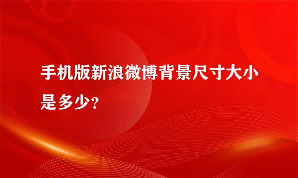 手机版新浪微博背景尺寸大小是多少？