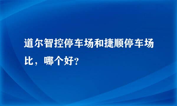 道尔智控停车场和捷顺停车场比，哪个好？