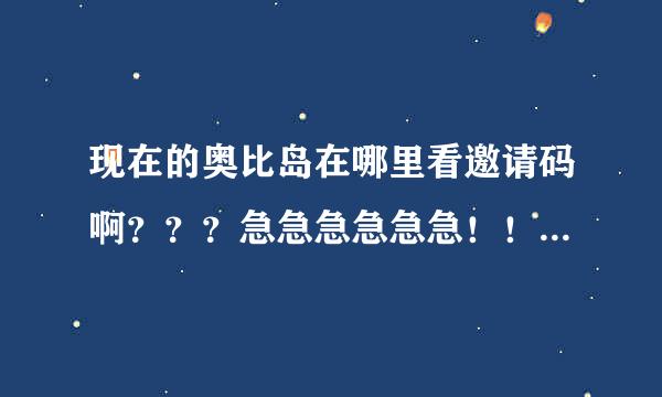 现在的奥比岛在哪里看邀请码啊？？？急急急急急急！！！！！！！！