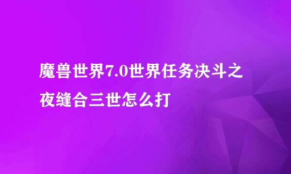 魔兽世界7.0世界任务决斗之夜缝合三世怎么打