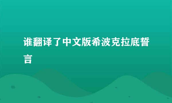 谁翻译了中文版希波克拉底誓言