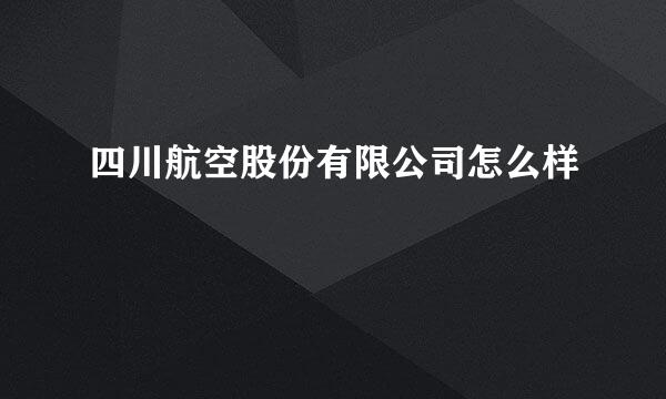 四川航空股份有限公司怎么样