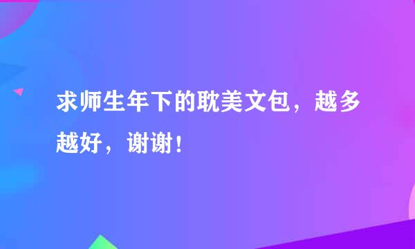 求师生年下的耽美文包，越多越好，谢谢！