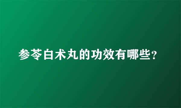 参苓白术丸的功效有哪些？