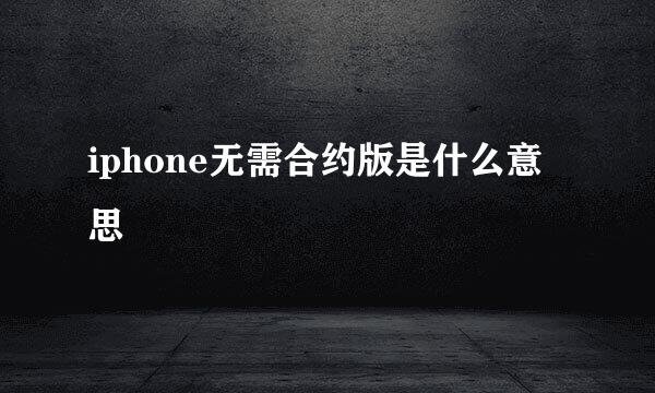 iphone无需合约版是什么意思