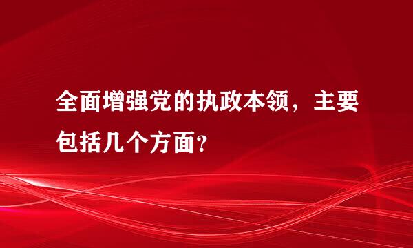 全面增强党的执政本领，主要包括几个方面？