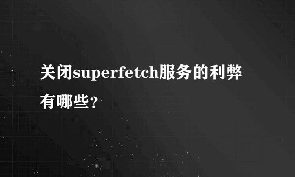 关闭superfetch服务的利弊有哪些？