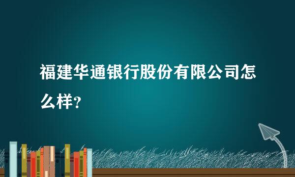 福建华通银行股份有限公司怎么样？