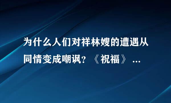 为什么人们对祥林嫂的遭遇从同情变成嘲讽？《祝福》 不会的不要瞎闹