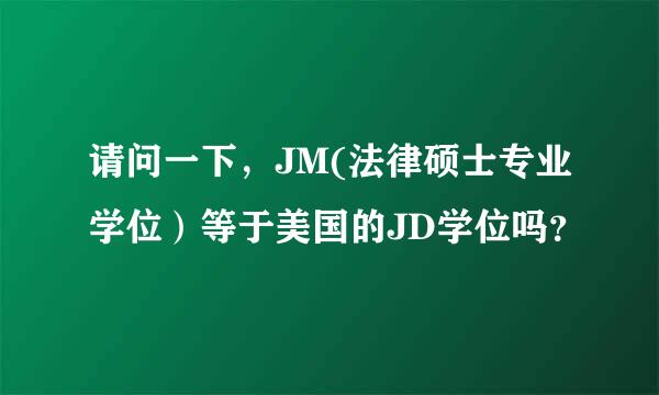 请问一下，JM(法律硕士专业学位）等于美国的JD学位吗？